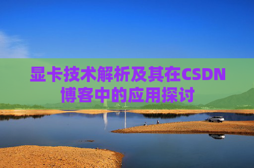 显卡技术解析及其在CSDN博客中的应用探讨