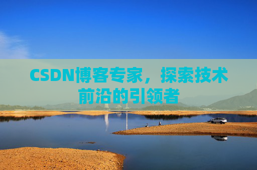 CSDN博客专家,探索技术前沿的引领者