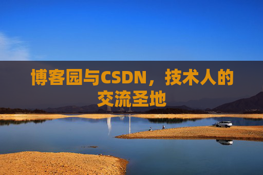 博客园与CSDN,技术人的交流圣地 博客园与CSDN,技术人的交流圣地